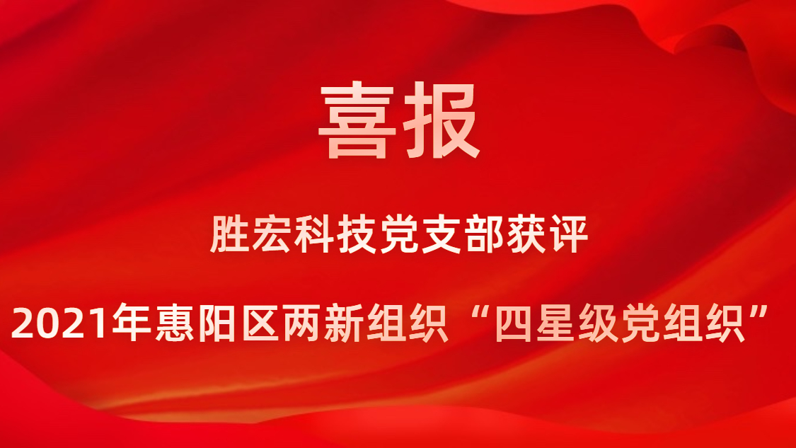 勝宏科技黨支部獲評(píng)2021年惠陽(yáng)區(qū)兩新組織“四星級(jí)黨組織”