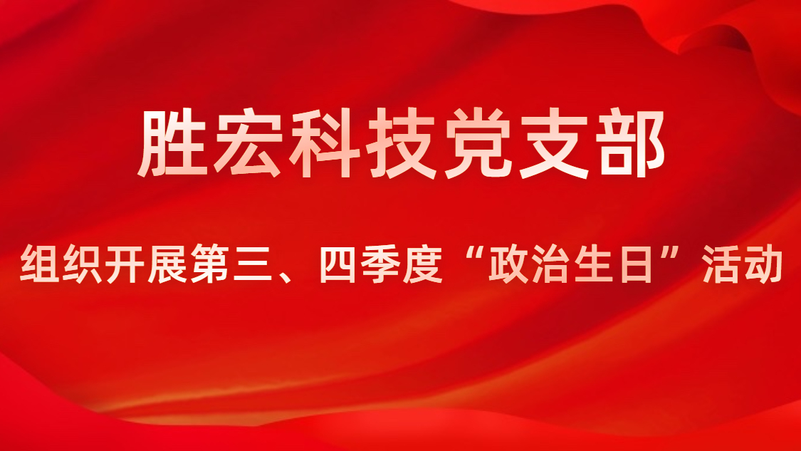 勝宏科技黨支部開展第三、四季度“政治生日”活動(dòng)