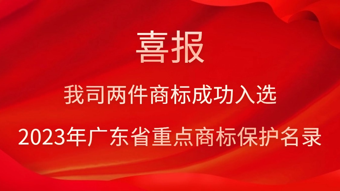 我司兩件商標(biāo)成功入選2023年廣東省重點商標(biāo)保護(hù)名錄